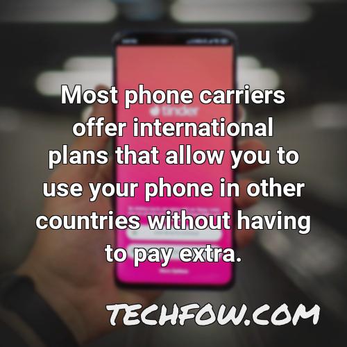 most phone carriers offer international plans that allow you to use your phone in other countries without having to pay