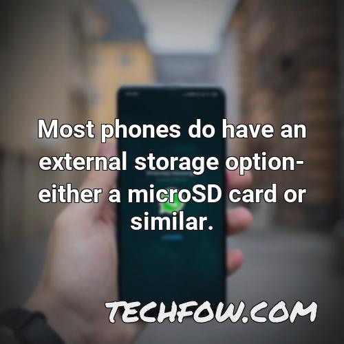most phones do have an external storage option either a microsd card or similar