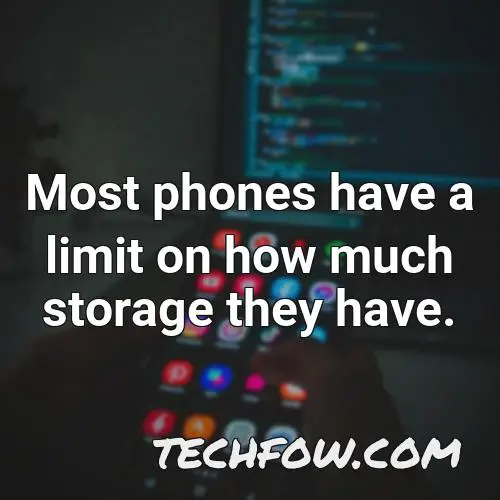 most phones have a limit on how much storage they have