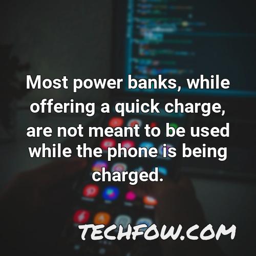 most power banks while offering a quick charge are not meant to be used while the phone is being charged