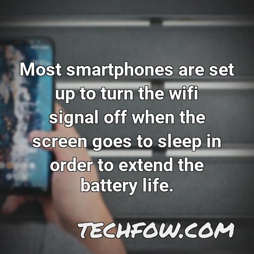 most smartphones are set up to turn the wifi signal off when the screen goes to sleep in order to extend the battery life