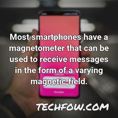 most smartphones have a magnetometer that can be used to receive messages in the form of a varying magnetic field
