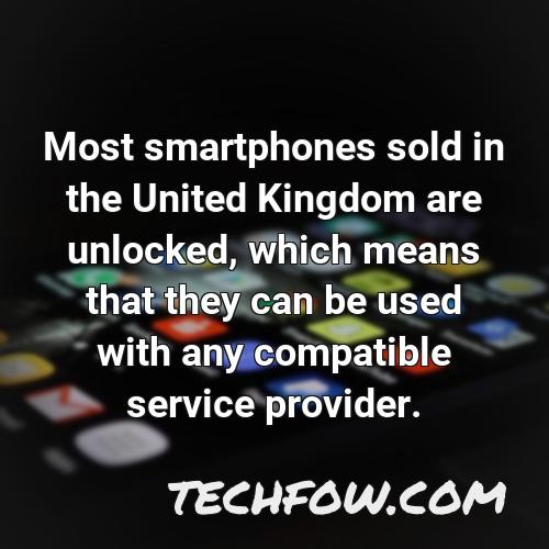 most smartphones sold in the united kingdom are unlocked which means that they can be used with any compatible service provider