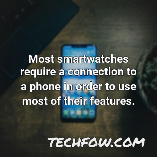 most smartwatches require a connection to a phone in order to use most of their features