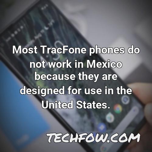 most tracfone phones do not work in mexico because they are designed for use in the united states