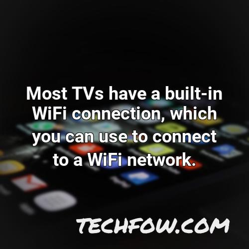 most tvs have a built in wifi connection which you can use to connect to a wifi network