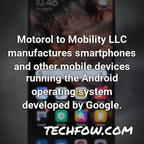 motorol to mobility llc manufactures smartphones and other mobile devices running the android operating system developed by google