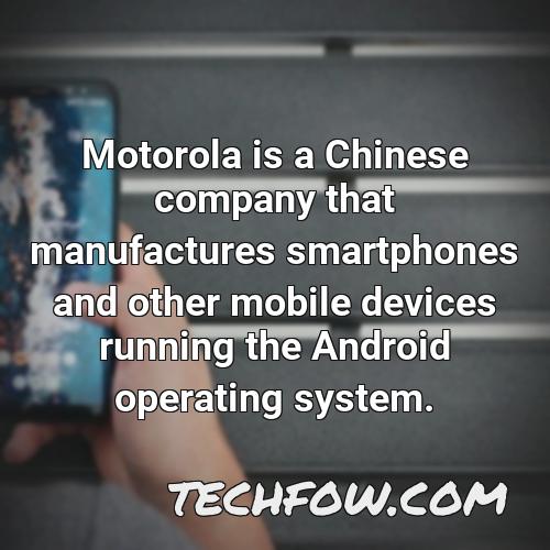 motorola is a chinese company that manufactures smartphones and other mobile devices running the android operating system 1