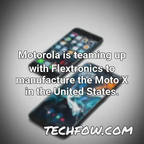 motorola is teaming up with flextronics to manufacture the moto x in the united states