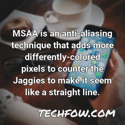 msaa is an anti aliasing technique that adds more differently colored pixels to counter the jaggies to make it seem like a straight line