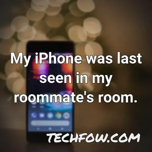 my iphone was last seen in my roommate s room