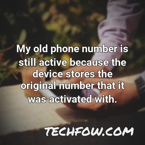 my old phone number is still active because the device stores the original number that it was activated with