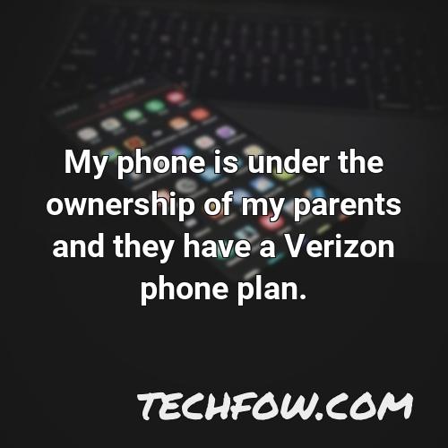 my phone is under the ownership of my parents and they have a verizon phone plan