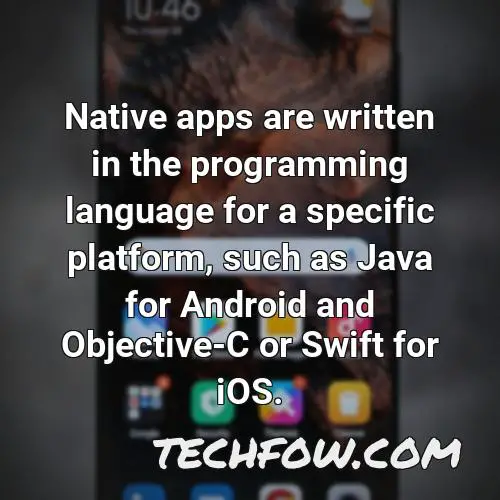 native apps are written in the programming language for a specific platform such as java for android and objective c or swift for ios