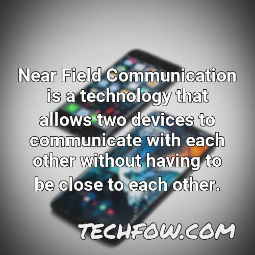 near field communication is a technology that allows two devices to communicate with each other without having to be close to each other 1