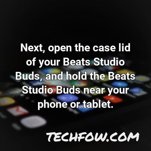 next open the case lid of your beats studio buds and hold the beats studio buds near your phone or tablet