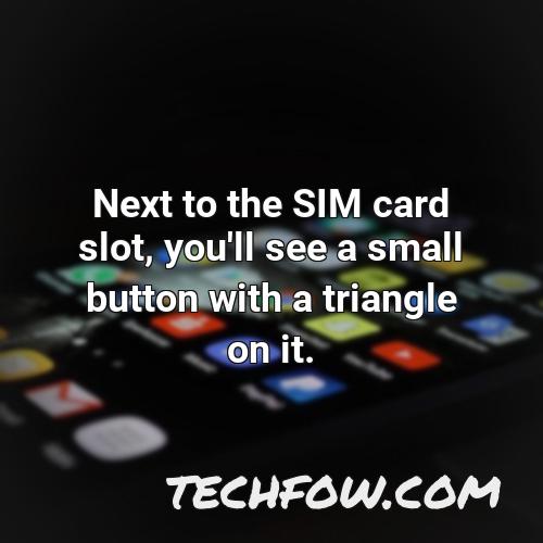 next to the sim card slot you ll see a small button with a triangle on it