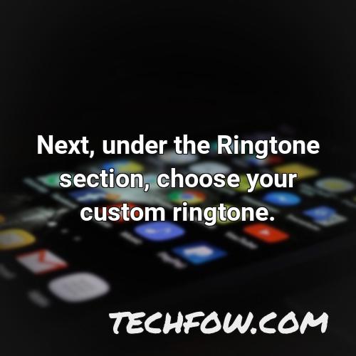 next under the ringtone section choose your custom ringtone