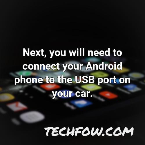 next you will need to connect your android phone to the usb port on your car