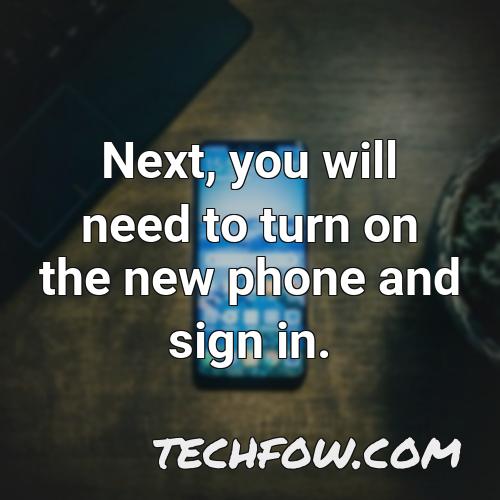 next you will need to turn on the new phone and sign in