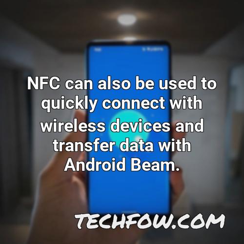 nfc can also be used to quickly connect with wireless devices and transfer data with android beam 2
