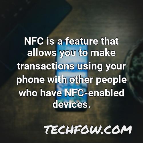 nfc is a feature that allows you to make transactions using your phone with other people who have nfc enabled devices