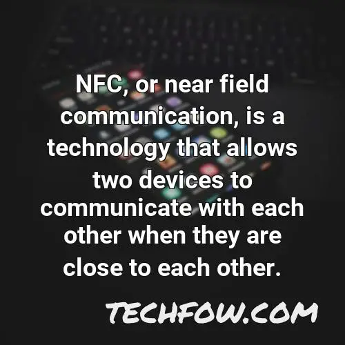 nfc or near field communication is a technology that allows two devices to communicate with each other when they are close to each other