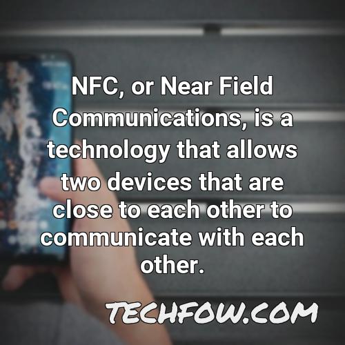 nfc or near field communications is a technology that allows two devices that are close to each other to communicate with each other