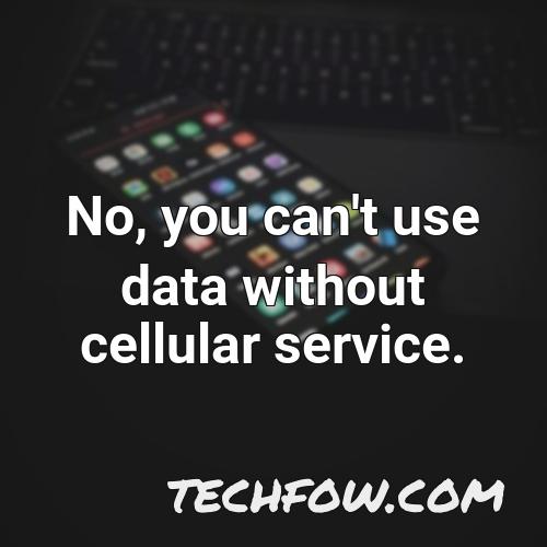 no you can t use data without cellular service