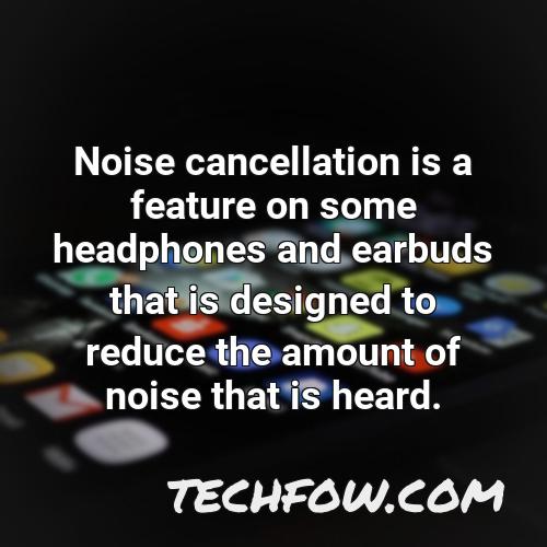 noise cancellation is a feature on some headphones and earbuds that is designed to reduce the amount of noise that is heard