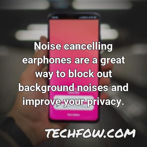 noise cancelling earphones are a great way to block out background noises and improve your privacy