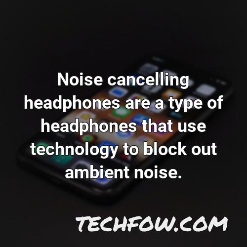 noise cancelling headphones are a type of headphones that use technology to block out ambient noise
