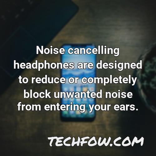 noise cancelling headphones are designed to reduce or completely block unwanted noise from entering your ears