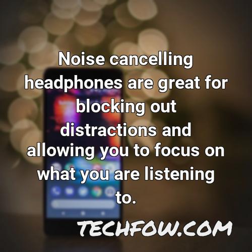 noise cancelling headphones are great for blocking out distractions and allowing you to focus on what you are listening to