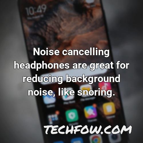 noise cancelling headphones are great for reducing background noise like snoring