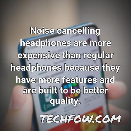 noise cancelling headphones are more expensive than regular headphones because they have more features and are built to be better quality