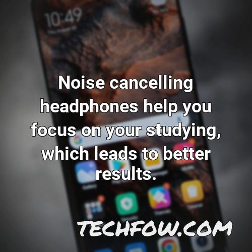 noise cancelling headphones help you focus on your studying which leads to better results