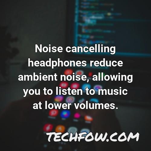 noise cancelling headphones reduce ambient noise allowing you to listen to music at lower volumes