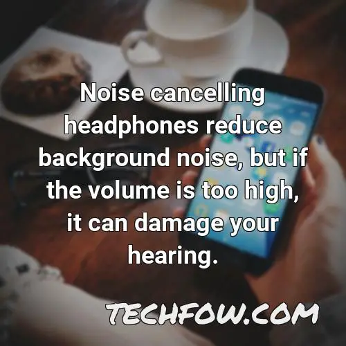 noise cancelling headphones reduce background noise but if the volume is too high it can damage your hearing