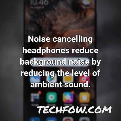 noise cancelling headphones reduce background noise by reducing the level of ambient sound