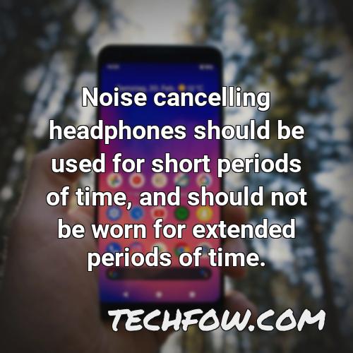 noise cancelling headphones should be used for short periods of time and should not be worn for extended periods of time
