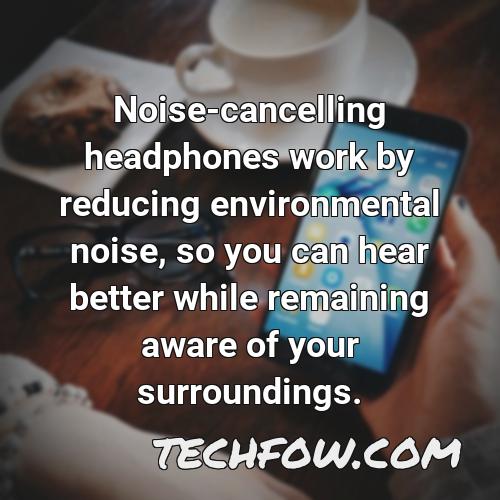 noise cancelling headphones work by reducing environmental noise so you can hear better while remaining aware of your surroundings