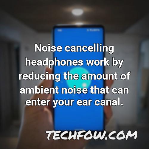 noise cancelling headphones work by reducing the amount of ambient noise that can enter your ear canal