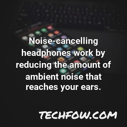 noise cancelling headphones work by reducing the amount of ambient noise that reaches your ears 1