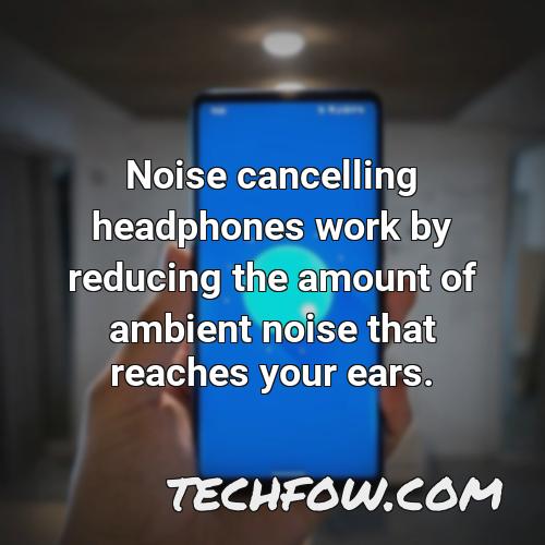 noise cancelling headphones work by reducing the amount of ambient noise that reaches your ears