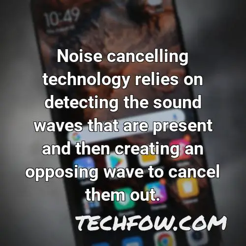noise cancelling technology relies on detecting the sound waves that are present and then creating an opposing wave to cancel them out