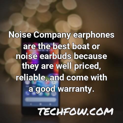 noise company earphones are the best boat or noise earbuds because they are well priced reliable and come with a good warranty