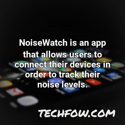 noisewatch is an app that allows users to connect their devices in order to track their noise levels