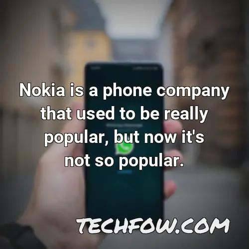 nokia is a phone company that used to be really popular but now it s not so popular