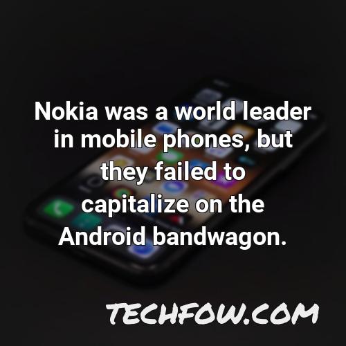 nokia was a world leader in mobile phones but they failed to capitalize on the android bandwagon 1